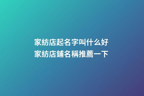 家紡店起名字叫什么好 家紡店鋪名稱推薦一下-第1張-店鋪起名-玄機派